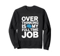 Over Thinking Is My Full Time Job Sweatshirt - Unique Graphic for Adults - T-Shirt, Sweatshirt, Hoodie