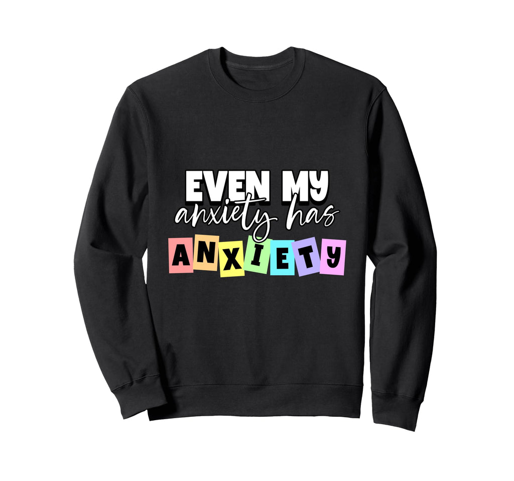 Even My Anxiety Has Anxiety Sweatshirt - Aesthetic Graphic Men Women - T-Shirt, Sweatshirt, Hoodie