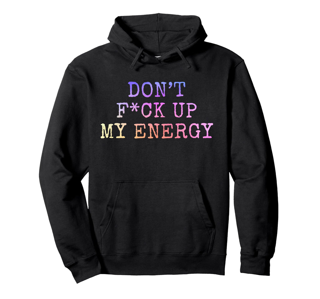Dont Fck Up My Energy Dont Mess My Hoodie - Casual Everyday Wear Men Women - T-Shirt, Sweatshirt, Hoodie