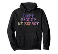 Dont Fck Up My Energy Dont Mess My Hoodie - Casual Everyday Wear Men Women - T-Shirt, Sweatshirt, Hoodie