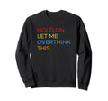 Hold Let Me Overthink This Funny Sweatshirt - Unique Graphic Men Women - T-Shirt, Sweatshirt, Hoodie