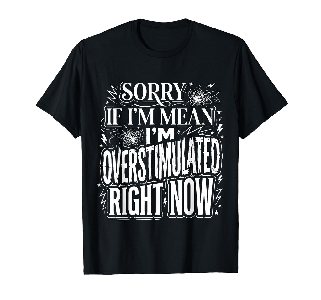 Sorry If Im Mean Im Overstimulated T-Shirt - Custom Art Print Men Women - T-Shirt, Sweatshirt, Hoodie