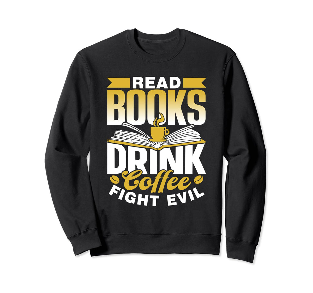 Read Books Drink Coffee Fight Evil Book Sweatshirt - Graphic Print Unisex - T-Shirt, Sweatshirt, Hoodie