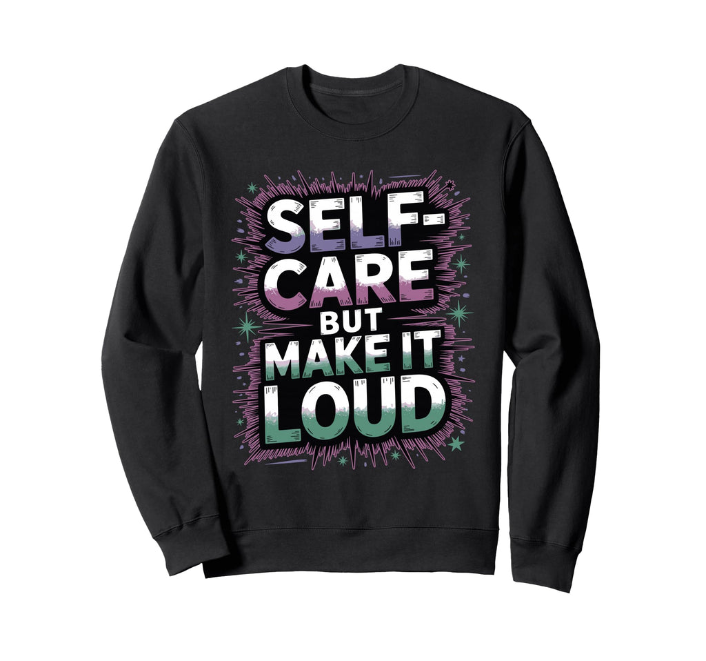 Self Care But Loud Funny Sweatshirt - Minimalist Print Men Women - T-Shirt, Sweatshirt, Hoodie