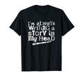 Im Always Writing Story My Head T-Shirt - Casual Everyday Wear Unisex - T-Shirt, Sweatshirt, Hoodie