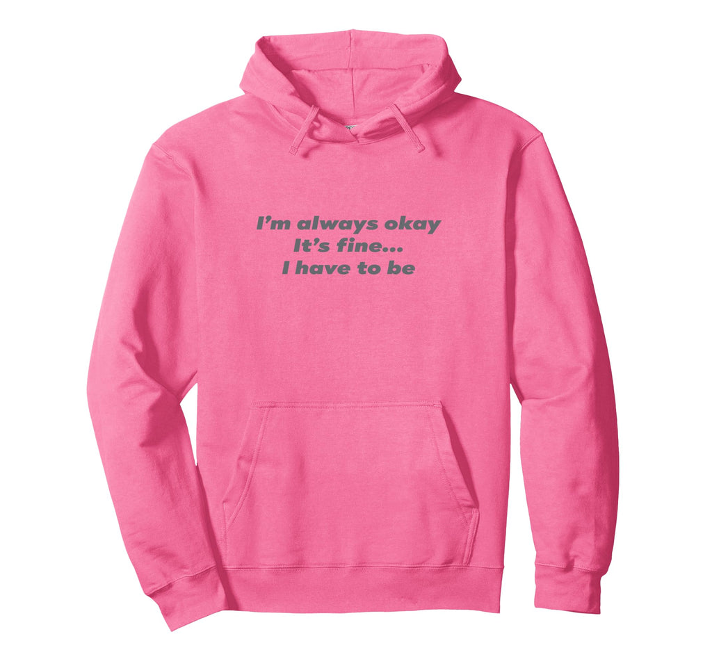 Im Always Okay Its Fine I Have To Be Hoodie - Graphic Print Unisex - T-Shirt, Sweatshirt, Hoodie