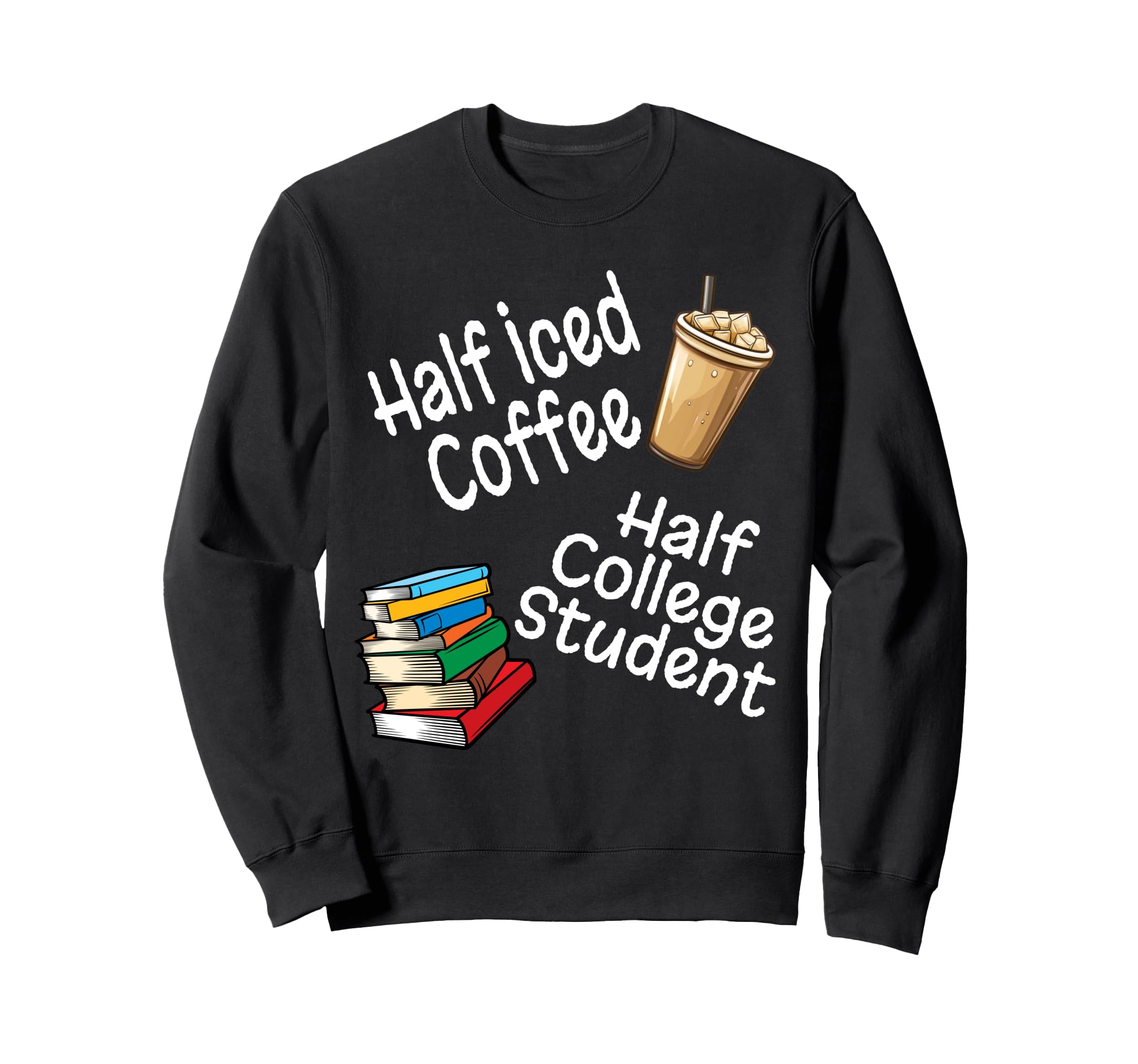Funny Half Iced Coffee Half College Sweatshirt - Graphic Print for Adults - T-Shirt, Sweatshirt, Hoodie