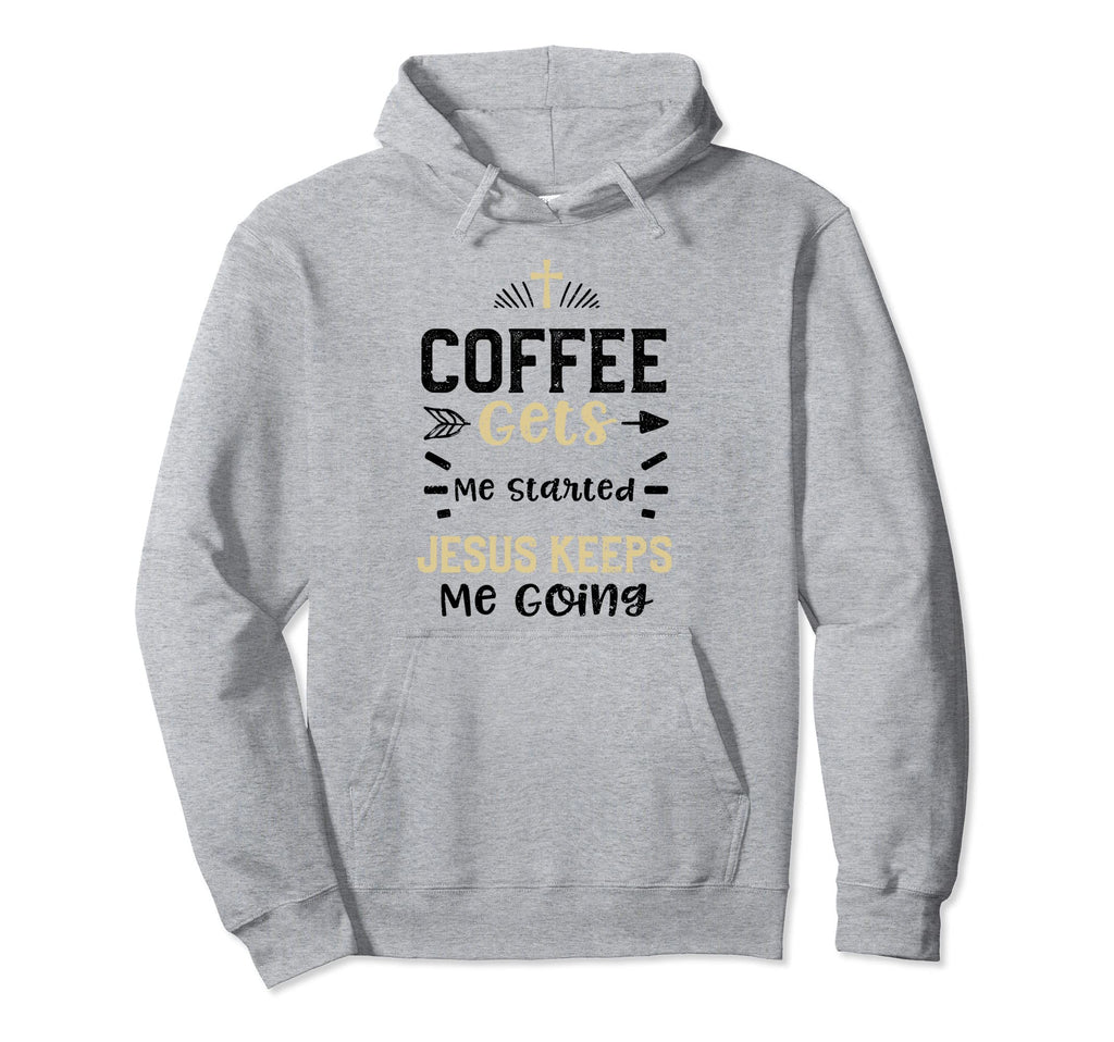 Coffee Coffee Gets Me Started Jesus Keeps Hoodie - Novelty Apparel Unisex - T-Shirt, Sweatshirt, Hoodie