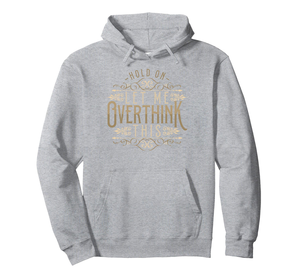 Hold Let Me Overthink This Funny Overthink Hoodie - Trendy Graphic Unisex - T-Shirt, Sweatshirt, Hoodie