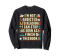 Im Not Addicted To Reading Books Sweatshirt - Casual Everyday Wear Unisex - T-Shirt, Sweatshirt, Hoodie