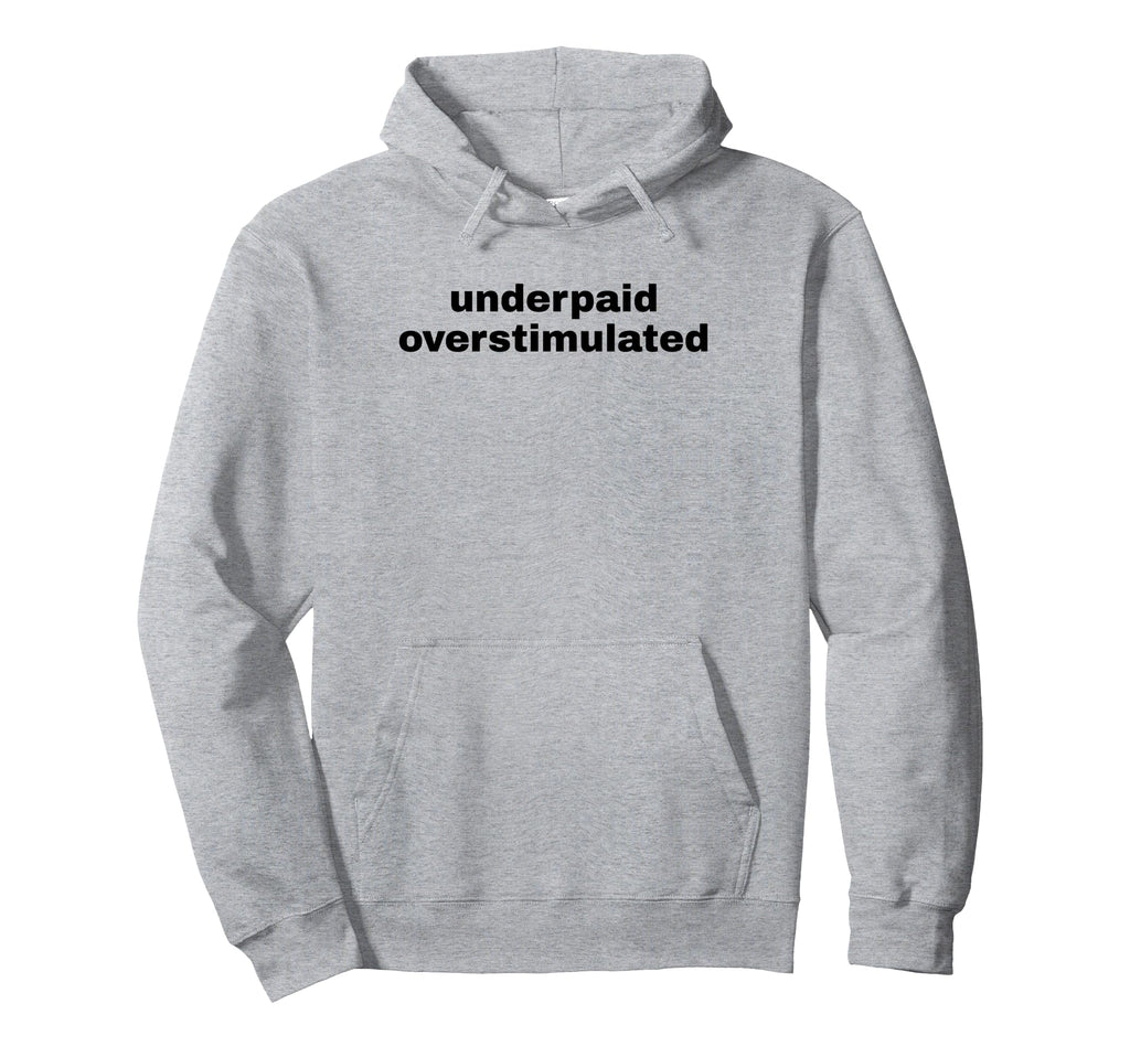 Underpaid Overstimulated Funny Gag Hoodie - Aesthetic Graphic Men Women - T-Shirt, Sweatshirt, Hoodie