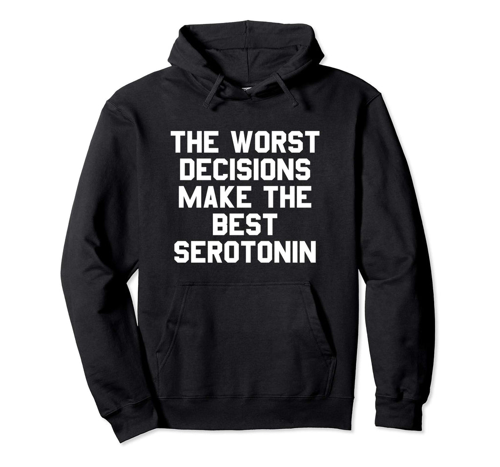 Worst Decisions Make Best Serotonin Hoodie - Novelty Apparel Unisex - T-Shirt, Sweatshirt, Hoodie