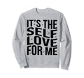 Its Self Love Me Funny Self Care Fact Sweatshirt - Novelty Apparel Unisex - T-Shirt, Sweatshirt, Hoodie