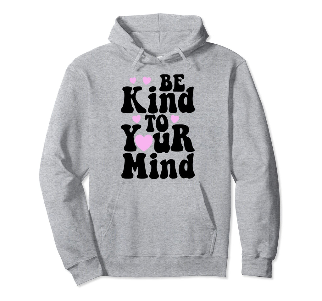 Be Kind To Your Mind Mental Health Funny Hoodie - Graphic Print Men Women - T-Shirt, Sweatshirt, Hoodie