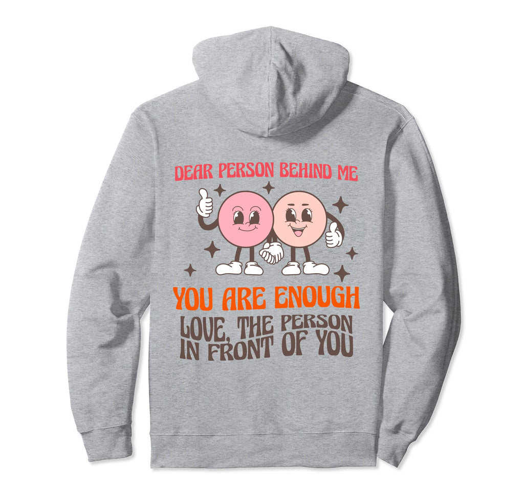 Dear Person Behind Me You Are More Hoodie - Casual Everyday Wear Unisex - T-Shirt, Sweatshirt, Hoodie