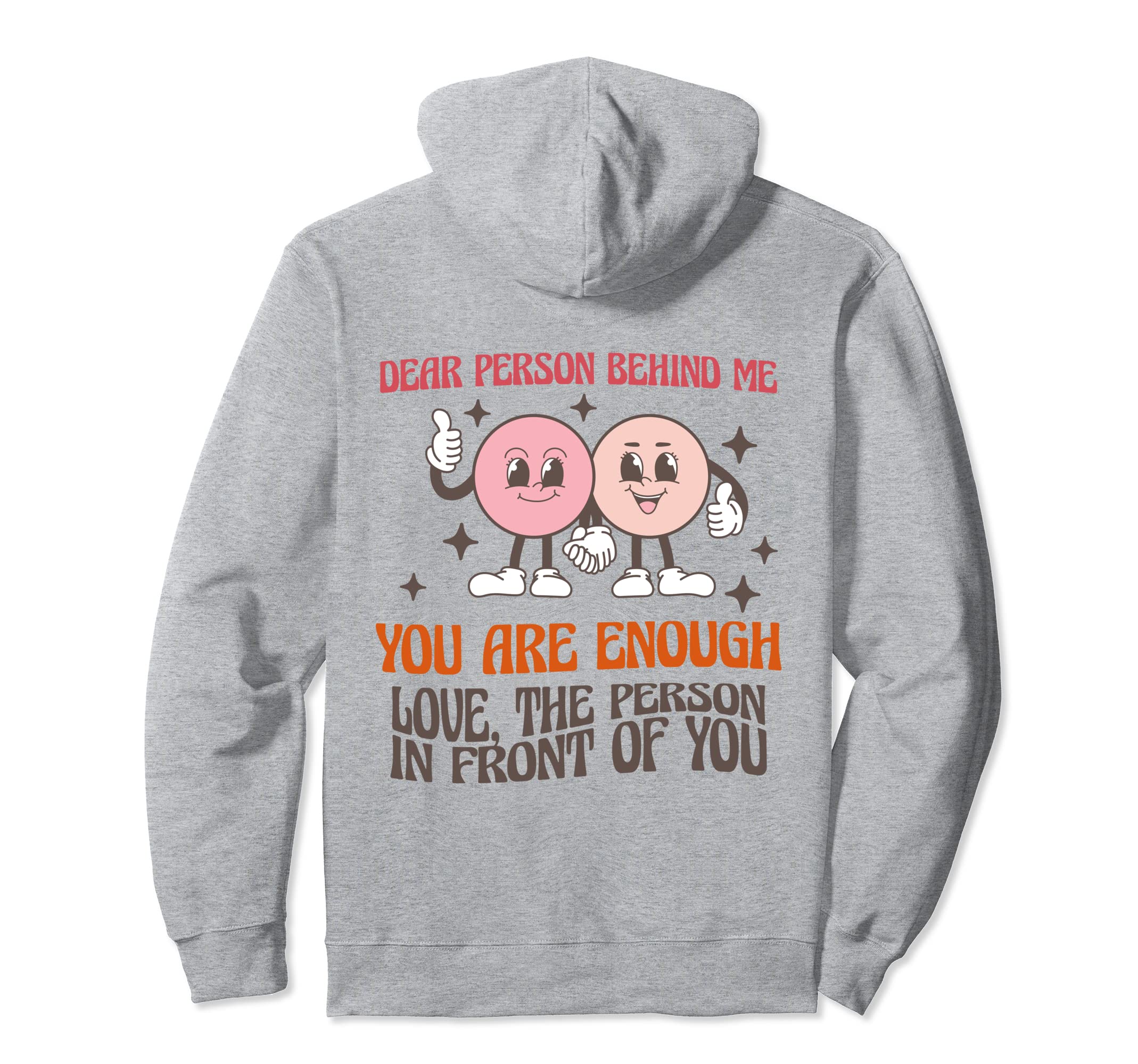 Dear Person Behind Me You Are More Hoodie - Casual Everyday Wear Unisex - T-Shirt, Sweatshirt, Hoodie