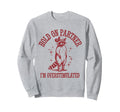 Hold Partner Im Overstimulated Sweatshirt - Aesthetic Graphic Men Women - T-Shirt, Sweatshirt, Hoodie