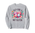 Self Care Is Not Selfish Mental Sweatshirt - Novelty Apparel for Adults - T-Shirt, Sweatshirt, Hoodie