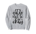 Its Okay Not To Be Okay Emotional Sweatshirt - Unique Graphic Unisex - T-Shirt, Sweatshirt, Hoodie