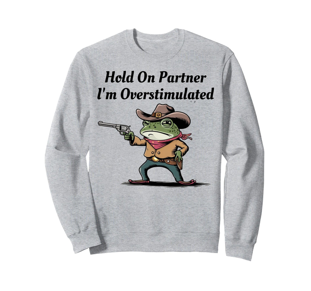 Hold Partner Im Overstimulated Sweatshirt - Graphic Print for Adults - T-Shirt, Sweatshirt, Hoodie