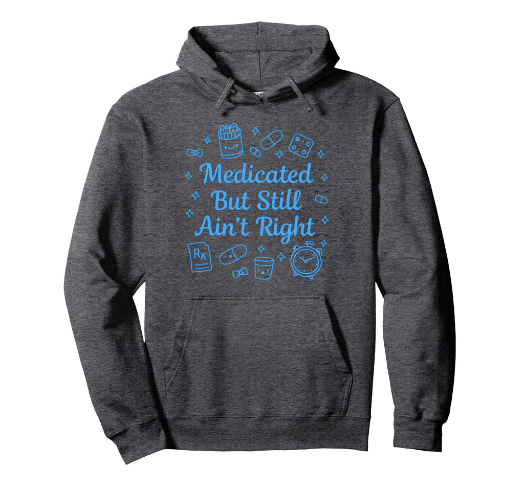 Medicated But Still Aint Right Funny Mental Hoodie - Trendy Graphic Unisex - T-Shirt, Sweatshirt, Hoodie