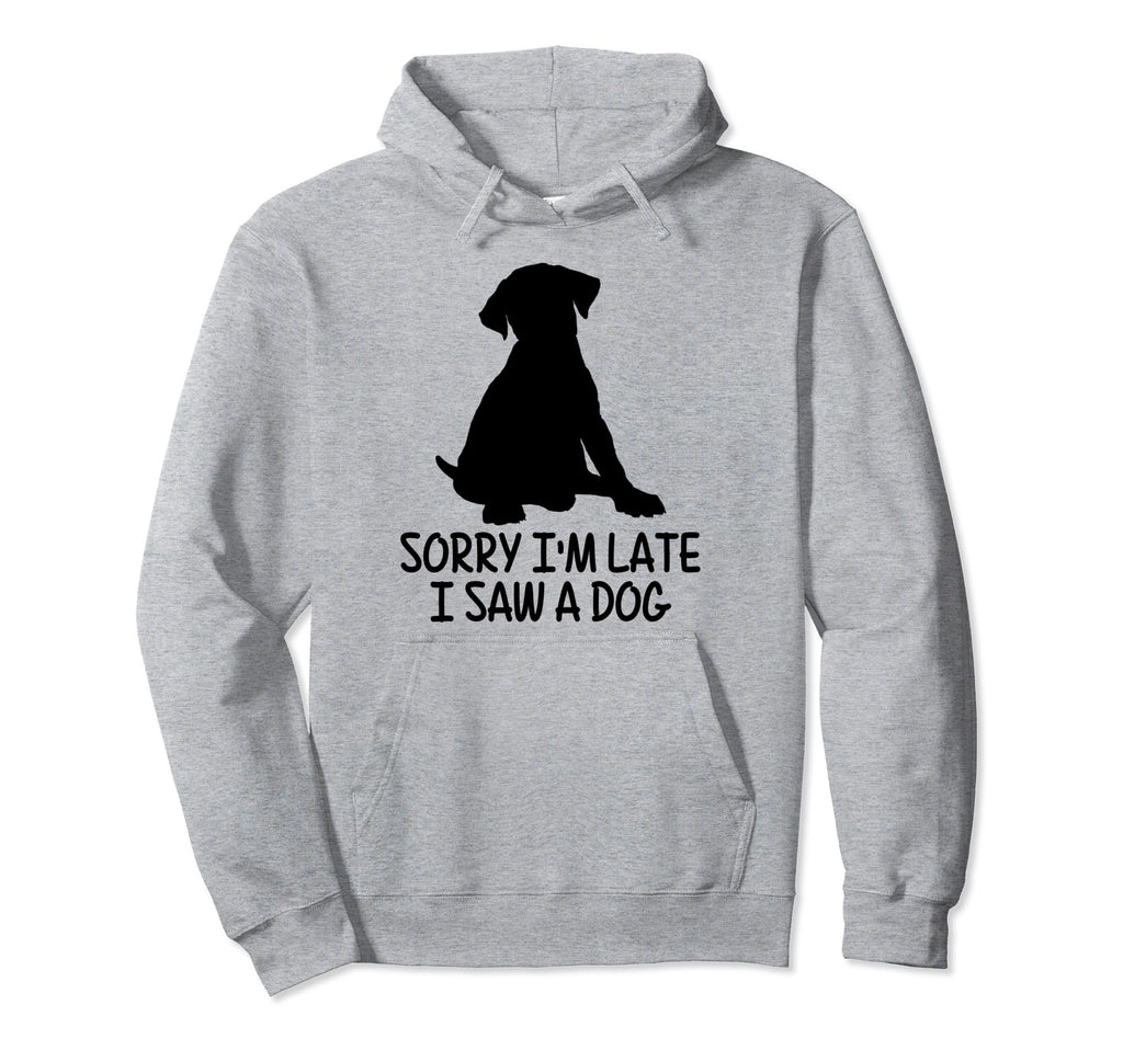 Dog Lover Sorry Im Late I Saw Dog Hoodie - Casual Everyday Wear Men Women - T-Shirt, Sweatshirt, Hoodie