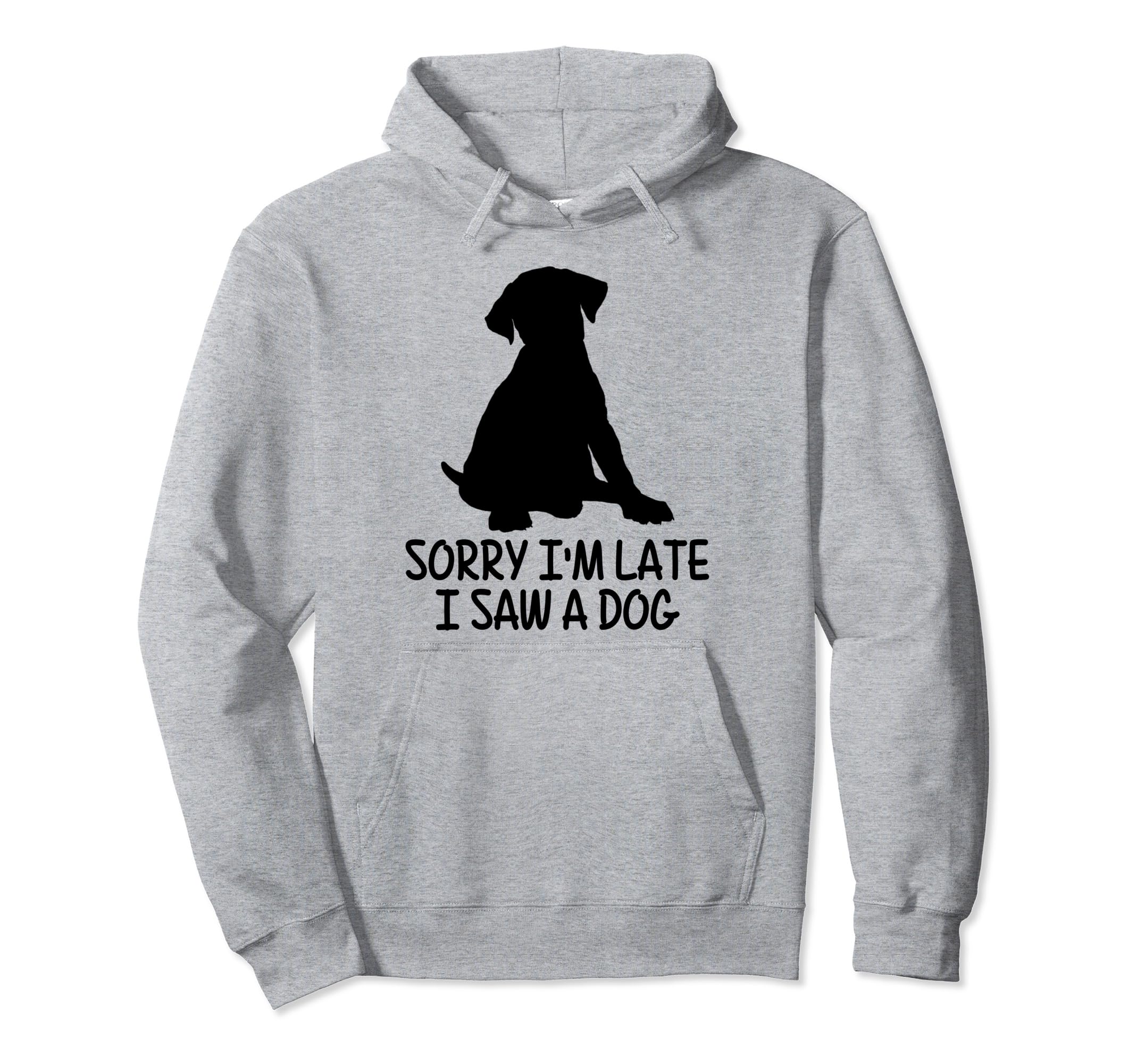 Dog Lover Sorry Im Late I Saw Dog Hoodie - Casual Everyday Wear Men Women - T-Shirt, Sweatshirt, Hoodie