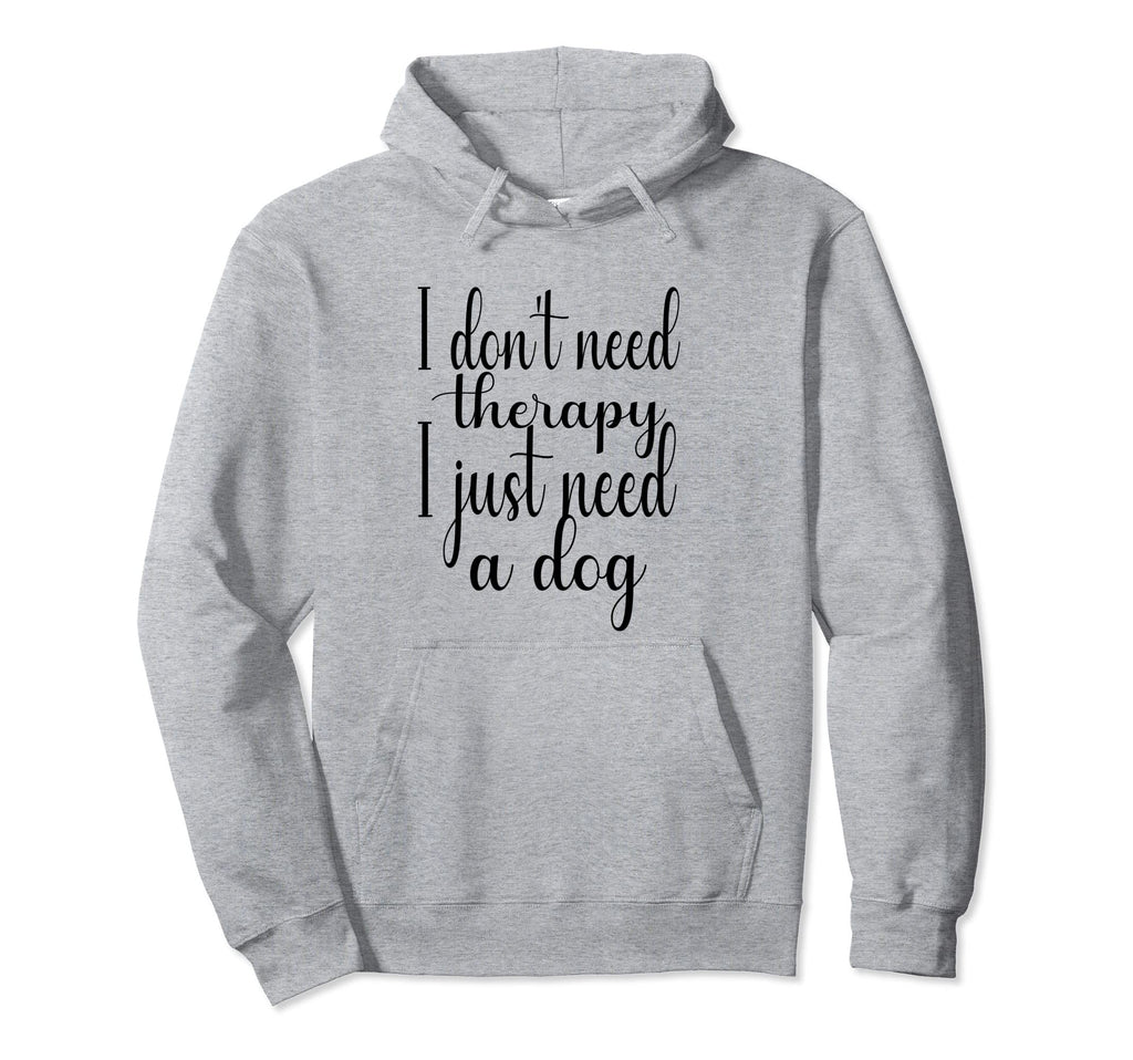 I Dont Need Therapy I Just Need Dog Dog Hoodie - Graphic Print Men Women - T-Shirt, Sweatshirt, Hoodie