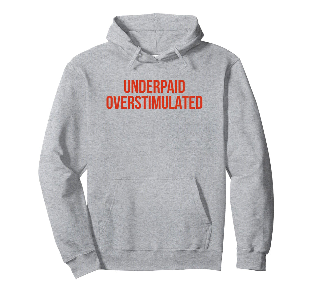 Underpaid Overstimulated Funny Gag Gift Hoodie - Novelty Apparel Men Women - T-Shirt, Sweatshirt, Hoodie