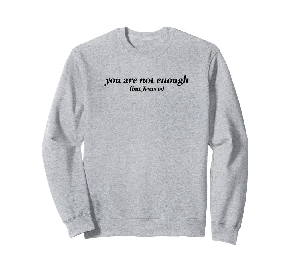 You Are Not Enough But Jesus Is Sweatshirt - Novelty Apparel Unisex - T-Shirt, Sweatshirt, Hoodie