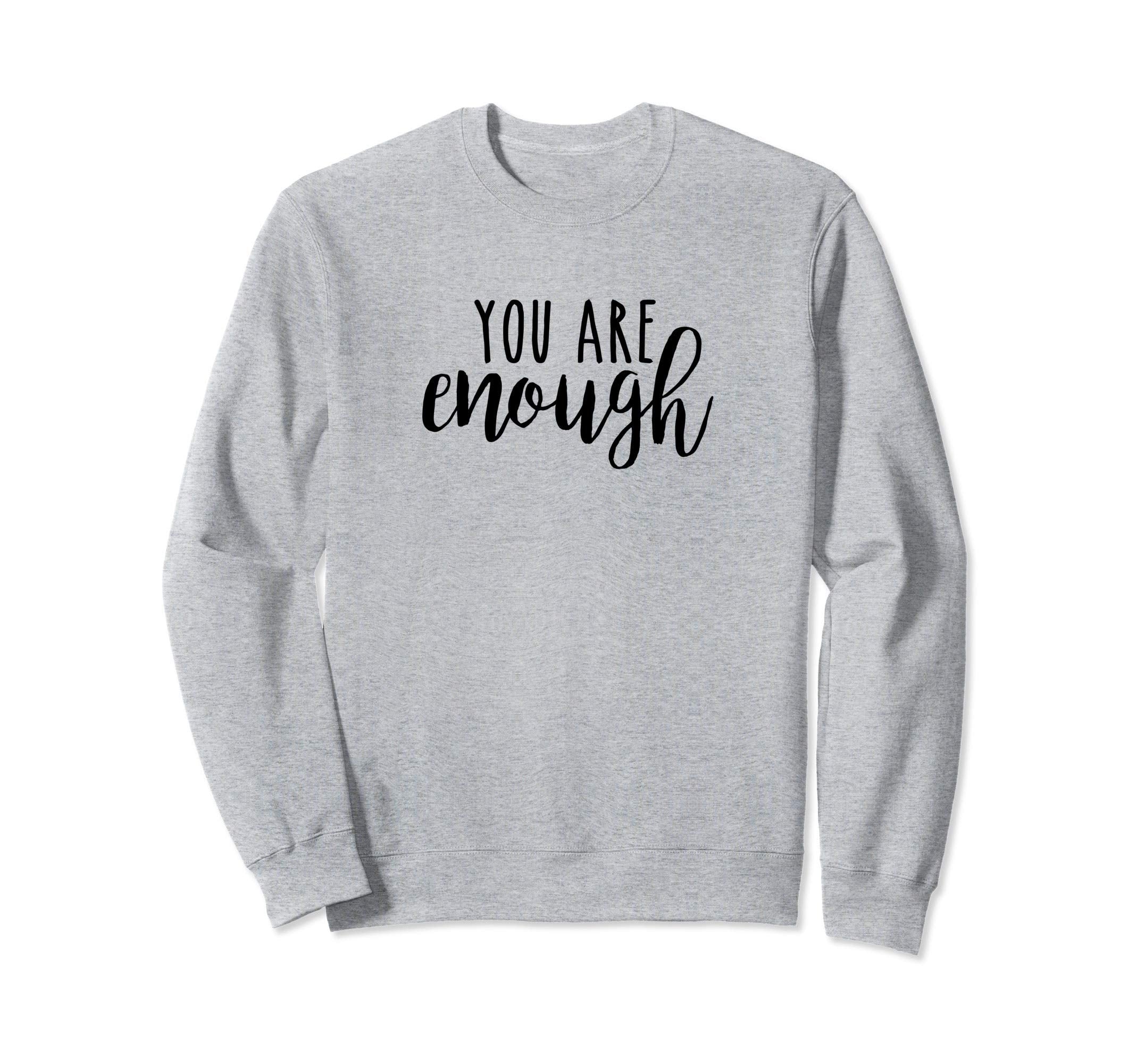 You Are Enough Inspirational Sweatshirt - Trendy Graphic Men Women - T-Shirt, Sweatshirt, Hoodie