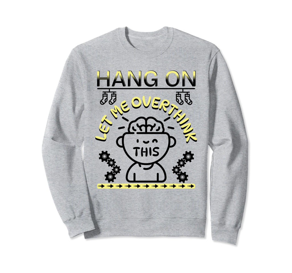 Funny Hang Let Me Overthink This Sweatshirt - Casual Everyday Wear Unisex - T-Shirt, Sweatshirt, Hoodie