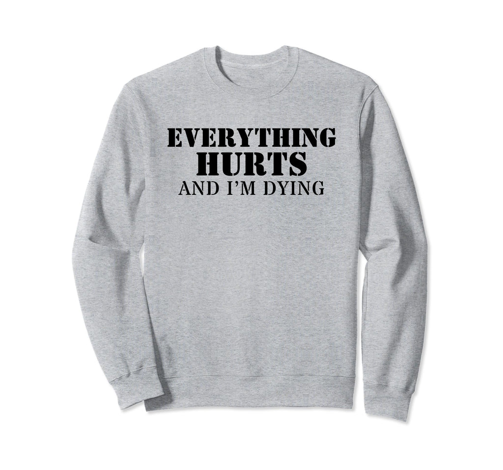 Everything Hurts And Im Dying Sweatshirt - Unique Graphic for Adults - T-Shirt, Sweatshirt, Hoodie