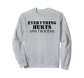 Everything Hurts And Im Dying Sweatshirt - Unique Graphic for Adults - T-Shirt, Sweatshirt, Hoodie