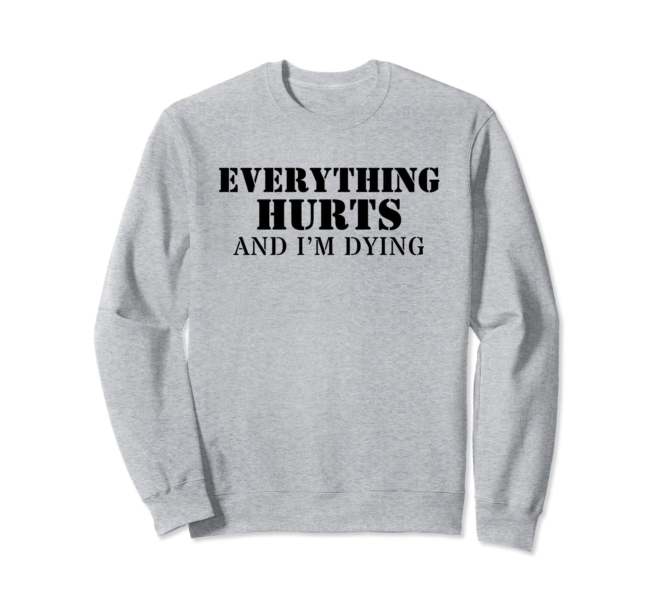 Everything Hurts And Im Dying Sweatshirt - Unique Graphic for Adults - T-Shirt, Sweatshirt, Hoodie
