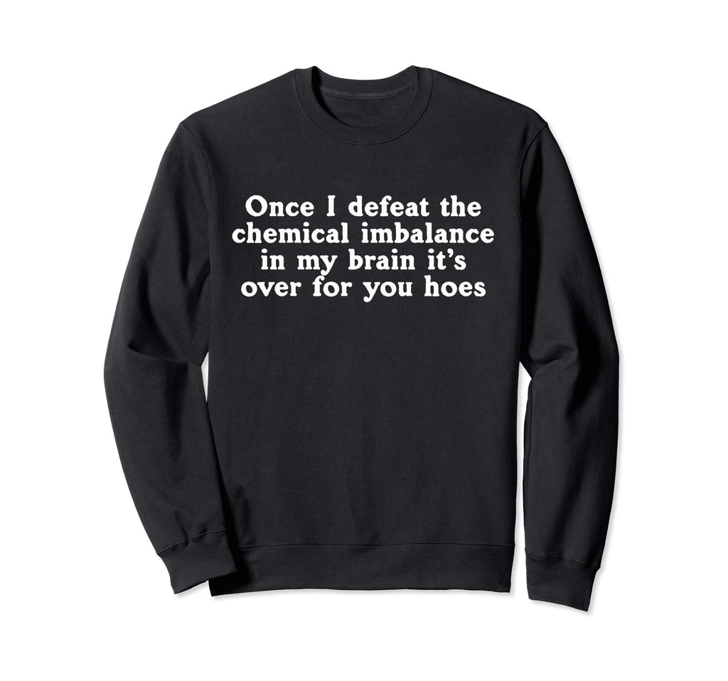 Once I Defeat Chemical Imbalance My Sweatshirt - Trendy Graphic Unisex - T-Shirt, Sweatshirt, Hoodie