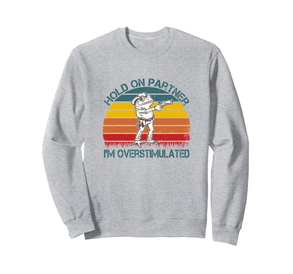 Hold Partner Im Overstimulated Hold Im Sweatshirt - Graphic Print Unisex - T-Shirt, Sweatshirt, Hoodie