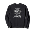 Your Mental Health Is Priority Sweatshirt - Trendy Graphic Men Women - T-Shirt, Sweatshirt, Hoodie