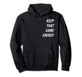 Keep That Same Energy Hoodie - Casual Everyday Wear Unisex - T-Shirt, Sweatshirt, Hoodie