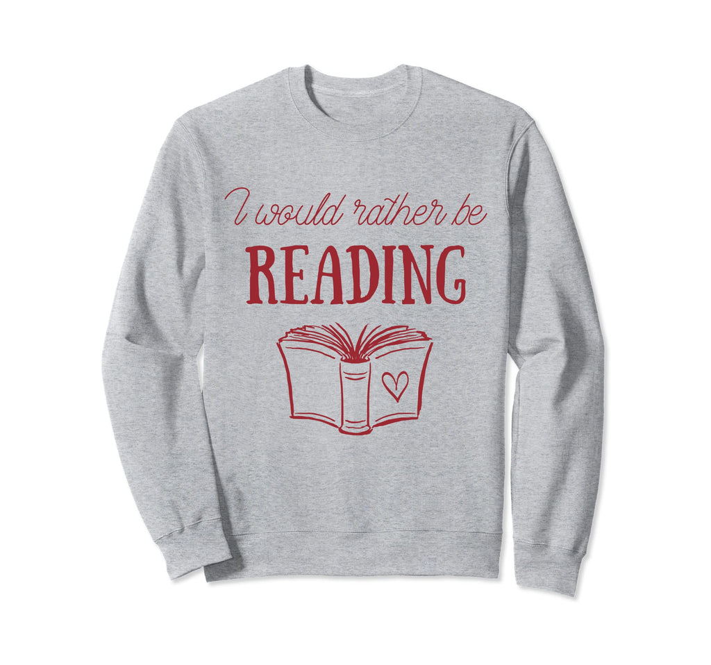 I Would Rather Be Reading Sweatshirt - Casual Everyday Wear Men Women - T-Shirt, Sweatshirt, Hoodie