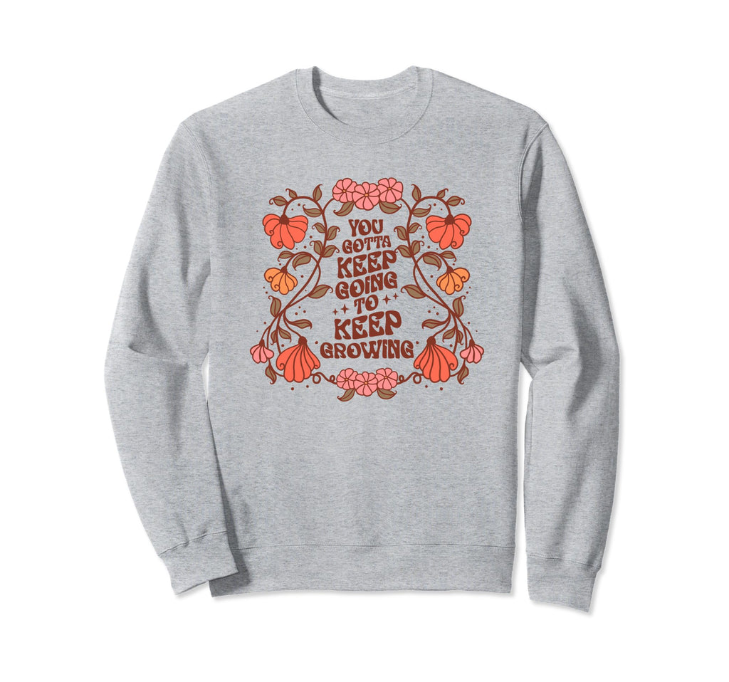 Floral Keep Going Growing Sweatshirt - Novelty Apparel for Adults - T-Shirt, Sweatshirt, Hoodie