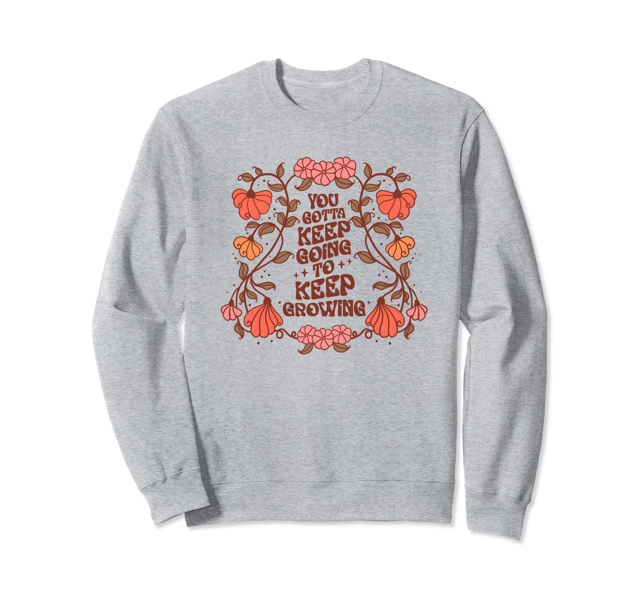 Floral Keep Going Growing Sweatshirt - Novelty Apparel for Adults - T-Shirt, Sweatshirt, Hoodie