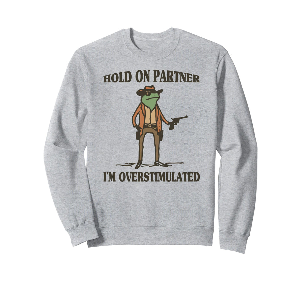 Hold Partner Im Overstimulated Frog Sweatshirt - Novelty Apparel Men Women - T-Shirt, Sweatshirt, Hoodie