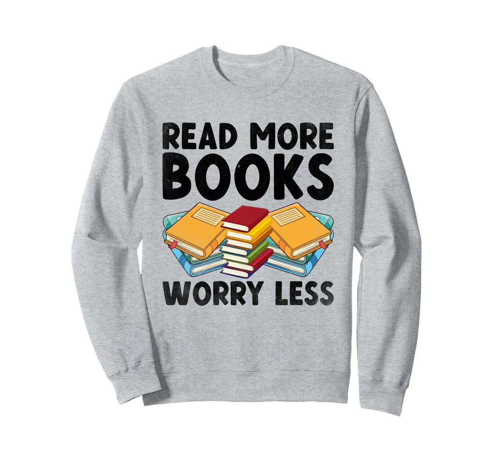 Read More Books Worry Less Sweatshirt - Casual Everyday Wear Men Women - T-Shirt, Sweatshirt, Hoodie