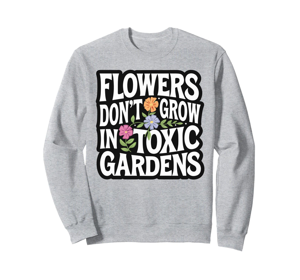 Flowers Dont Grow Toxic Gardens Self Sweatshirt - Unique Graphic Unisex - T-Shirt, Sweatshirt, Hoodie