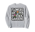 Flowers Dont Grow Toxic Gardens Self Sweatshirt - Unique Graphic Unisex - T-Shirt, Sweatshirt, Hoodie