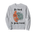 Be Kind To Your Mind Mental Sweatshirt - Fun Novelty Design Men Women - T-Shirt, Sweatshirt, Hoodie