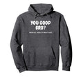 You Good Bro Mental Health Matters Mental Hoodie - Graphic Print Men Women - T-Shirt, Sweatshirt, Hoodie