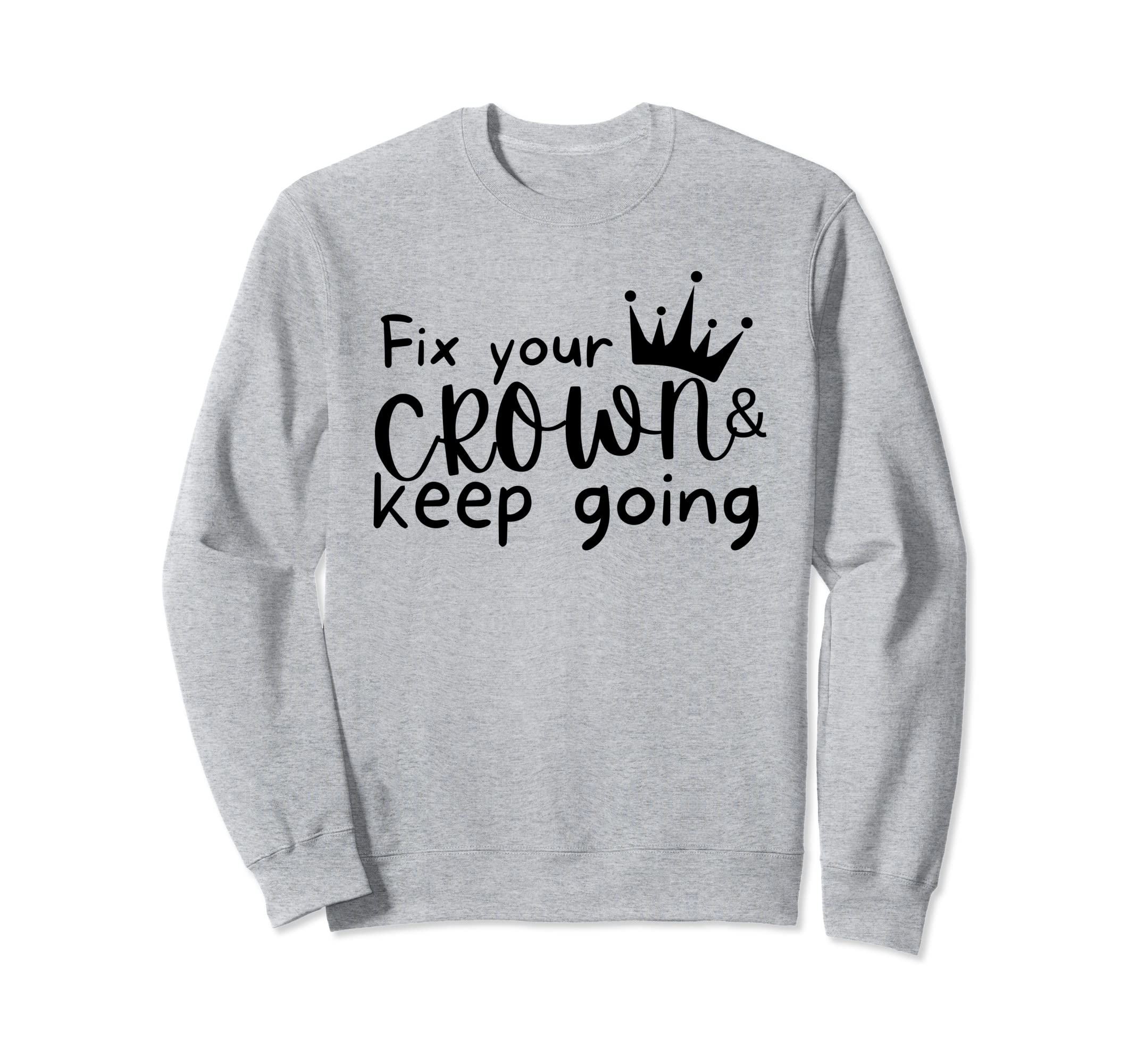 Fix Your Crown And Keep Going Sweatshirt - Custom Art Print Men Women - T-Shirt, Sweatshirt, Hoodie