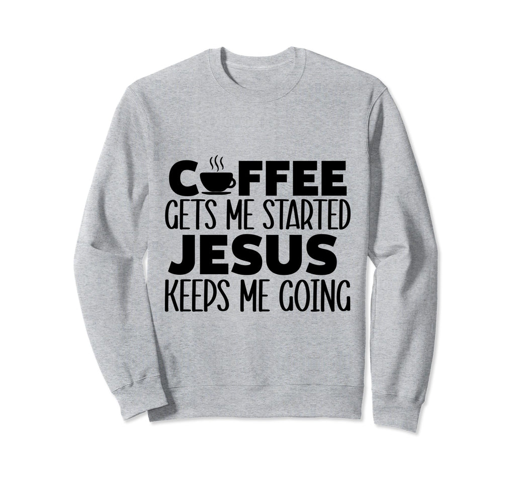 Coffee Gets Me Started Jesus Keeps Me Sweatshirt - Trendy Graphic Unisex - T-Shirt, Sweatshirt, Hoodie